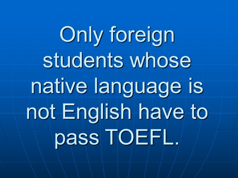 Only foreign students whose native language is not English have to pass TOEFL.